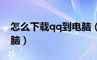 怎么下载qq到电脑（2015如何下载QQ到电脑）