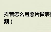 抖音怎么用照片做表情（抖音怎么用照片做视频）