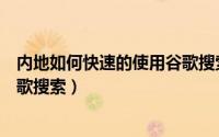 内地如何快速的使用谷歌搜索引擎（内地如何快速的使用谷歌搜索）