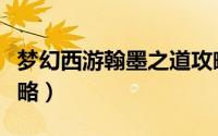 梦幻西游翰墨之道攻略（梦幻西游翰墨之道攻略）