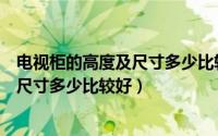 电视柜的高度及尺寸多少比较好看又实用（电视柜的高度及尺寸多少比较好）