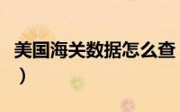 美国海关数据怎么查（快速查找美国海关数据）
