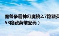 魔兽争霸神幻魔镜2.7隐藏英雄密码（魔兽争霸3魔城之战1.53隐藏英雄密码）