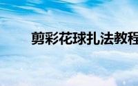 剪彩花球扎法教程（剪彩花球扎法）