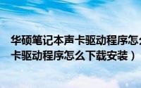 华硕笔记本声卡驱动程序怎么下载安装失败（华硕笔记本声卡驱动程序怎么下载安装）