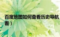 百度地图如何查看历史导航（百度地图历史导航记录怎么查看）