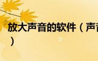 放大声音的软件（声音放大软件经典使用教程）