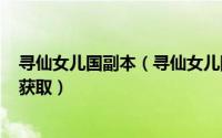 寻仙女儿国副本（寻仙女儿国镇妖塔怎么去110级法宝怎么获取）
