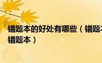 错题本的好处有哪些（错题本有用吗错题本的好处如何建立错题本）
