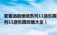 密室逃脱绝境系列11游乐园攻略大全视频（密室逃脱绝境系列11游乐园攻略大全）