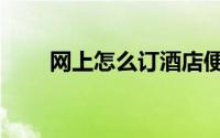 网上怎么订酒店便宜（网上找小姐）