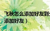 飞秋怎么添加好友到分组（如何在飞秋软件中添加好友）