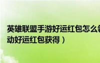 英雄联盟手游好运红包怎么领（lol英雄联盟手游好运红包活动好运红包获得）