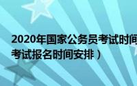 2020年国家公务员考试时间报名时间（2020年国家公务员考试报名时间安排）