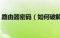 路由器密码（如何破解路由器用户名及密码）