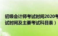 初级会计师考试时间2020考试时间（2019年初级会计师考试时间及主要考试科目表）
