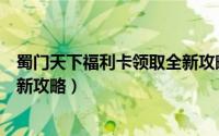 蜀门天下福利卡领取全新攻略攻略（蜀门天下福利卡领取全新攻略）