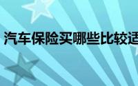 汽车保险买哪些比较适合（汽车保险买哪些）