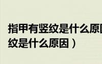 指甲有竖纹是什么原因该怎么调理（指甲有竖纹是什么原因）