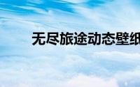 无尽旅途动态壁纸（无尽旅途攻略）