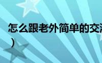 怎么跟老外简单的交流（如何愉快和老外聊天）