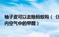 柚子皮可以去除蚂蚁吗（《蚂蚁庄园》柚子皮能有效去除室内空气中的甲醛）
