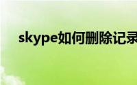 skype如何删除记录（Skype如何使用）