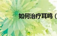 如何治疗耳鸣（如何治疗跖疣）