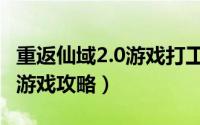 重返仙域2.0游戏打工便池在哪（重返仙域2.0游戏攻略）