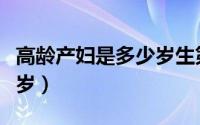 高龄产妇是多少岁生第一胎（高龄产妇是多少岁）