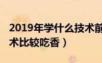 2019年学什么技术前景好（2019年学什么技术比较吃香）
