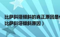 比萨斜塔倾斜的真正原因是什么（支付宝蚂蚁庄园怎么了解比萨斜塔倾斜原因）