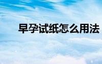 早孕试纸怎么用法（早孕试纸怎么用）