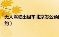 无人驾驶出租车北京怎么预约（无人驾驶出租车北京怎么预约）