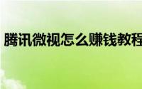 腾讯微视怎么赚钱教程（腾讯微视怎么赚钱）