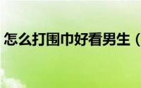 怎么打围巾好看男生（怎么打围巾好看图解）