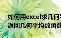 如何用excel求几何平均数（Excel如何插入返回几何平均数函数）
