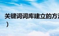 关键词词库建立的方法（如何建设关键词词库）