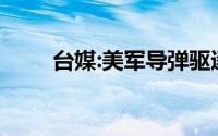 台媒:美军导弹驱逐舰穿越台湾海峡