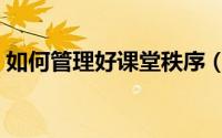 如何管理好课堂秩序（如何管理好课堂纪律）
