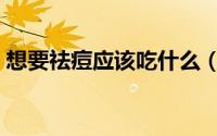 想要祛痘应该吃什么（想要祛痘应该怎么做）