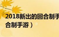 2018新出的回合制手游下载（2018新出的回合制手游）