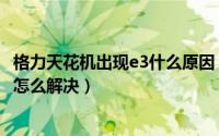 格力天花机出现e3什么原因（格力天花机e3是什么故障代码怎么解决）