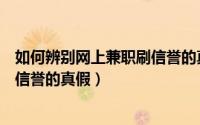如何辨别网上兼职刷信誉的真假网站（如何辨别网上兼职刷信誉的真假）