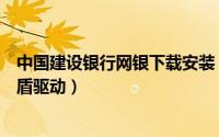 中国建设银行网银下载安装（安装中国建设银行网银及网银盾驱动）