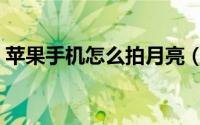 苹果手机怎么拍月亮（苹果手机怎么拍月亮）