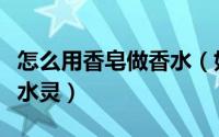 怎么用香皂做香水（如何自制红酒香皂让皮肤水灵）