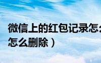 微信上的红包记录怎么看（微信上的红包记录怎么删除）