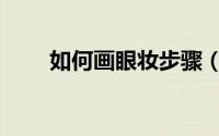 如何画眼妆步骤（如何画眼妆步骤）