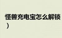 怪兽充电宝怎么解锁（怪兽充电宝怎么做代理）